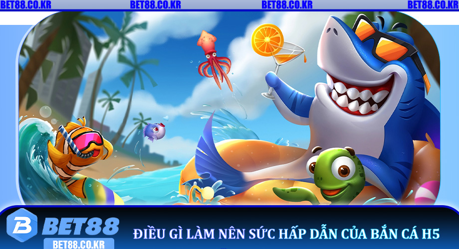 Điều gì làm nên sức hấp dẫn của Bắn Cá H5