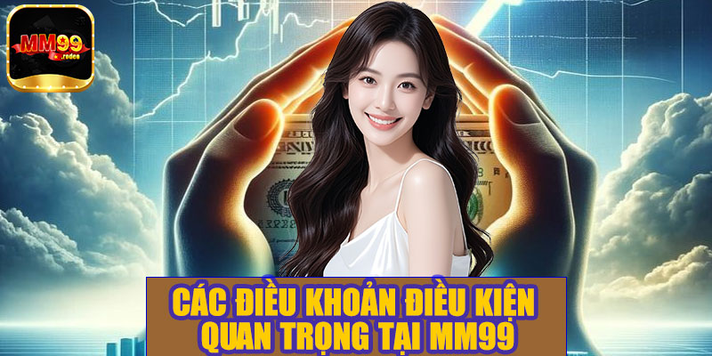 Các điều khoản điều kiện quan trọng tại MM99