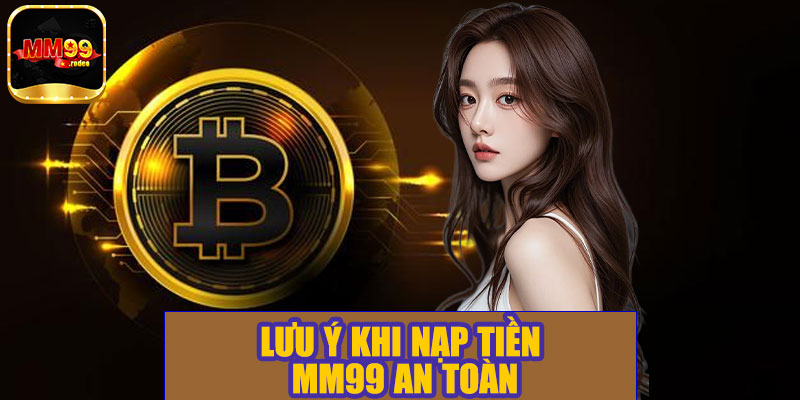 Lưu ý khi nạp tiền MM99 an toàn