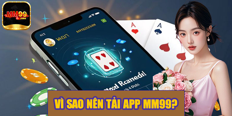 Vì sao nên tải app MM99?